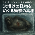 ミネソタ・アイスマンは本物か偽物か？氷漬けの怪物をめぐる衝撃の真相