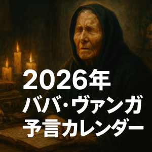 ババ・ヴァンガ予言カレンダー2025-2030｜世界はどこへ向かうのか？