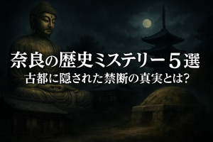 奈良の歴史ミステリー5選 古都に隠された禁断の真実とは？
