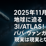 2025年11月 地球に迫る3I/ATLAS！ババ・ヴァンガの予言は現実となるのか
