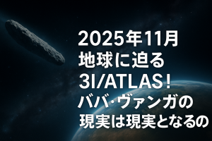 2025年11月 地球に迫る3I/ATLAS！ババ・ヴァンガの予言は現実となるのか