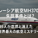 マレーシア航空MH370便失踪事件とは？239人が忽然と消えた世界最大の航空ミステリー